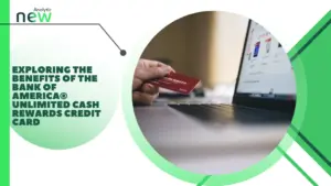 Exploring the Benefits of the Bank of America® Unlimited Cash Rewards Credit Card
