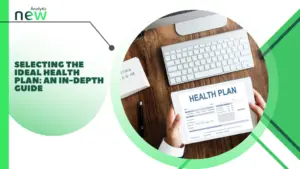 Selecting the ideal health plan: An in-depth guide
