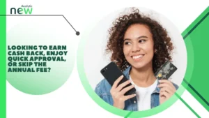 Earn cash back, get approved fast, or enjoy zero annual fees