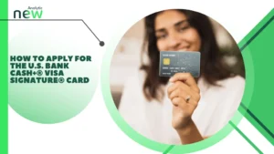 How to Apply for the U.S. Bank Cash+® Visa Signature® Card