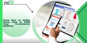 From Zero to Online Store: How to Build Your E-commerce Business