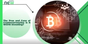 The Pros and Cons of Cryptocurrencies: Is It Worth Investing?