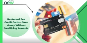 No Annual Fee Credit Cards – Save Money Without Sacrificing Rewards
