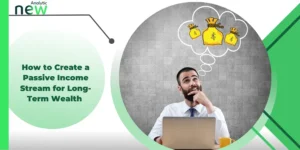 How to Create a Passive Income Stream for Long-Term Wealth