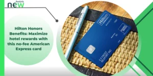 Hilton Honors Benefits: Maximize hotel rewards with this no-fee American Express card