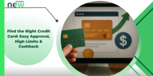 Find the Right Credit Card: Easy Approval, High Limits & Cashback